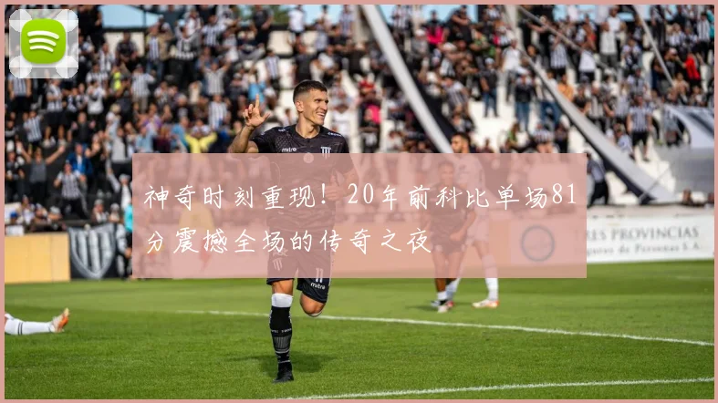 神奇时刻重现！20年前科比单场81分震撼全场的传奇之夜