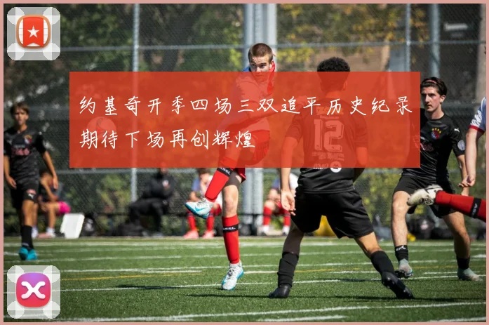 约基奇开季四场三双追平历史纪录期待下场再创辉煌