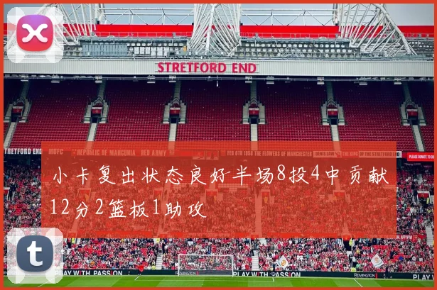 小卡复出状态良好半场8投4中贡献12分2篮板1助攻