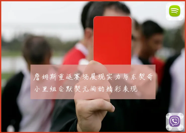 詹姆斯重返赛场展现实力与东契奇小里组合默契无间的精彩表现