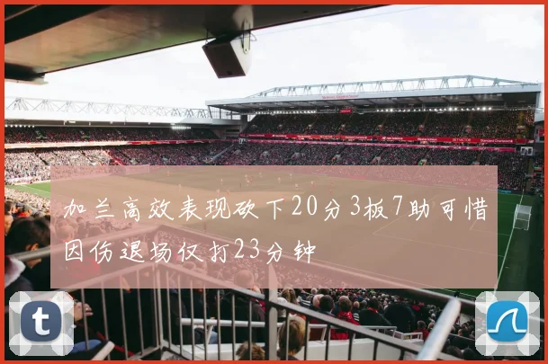 加兰高效表现砍下20分3板7助可惜因伤退场仅打23分钟