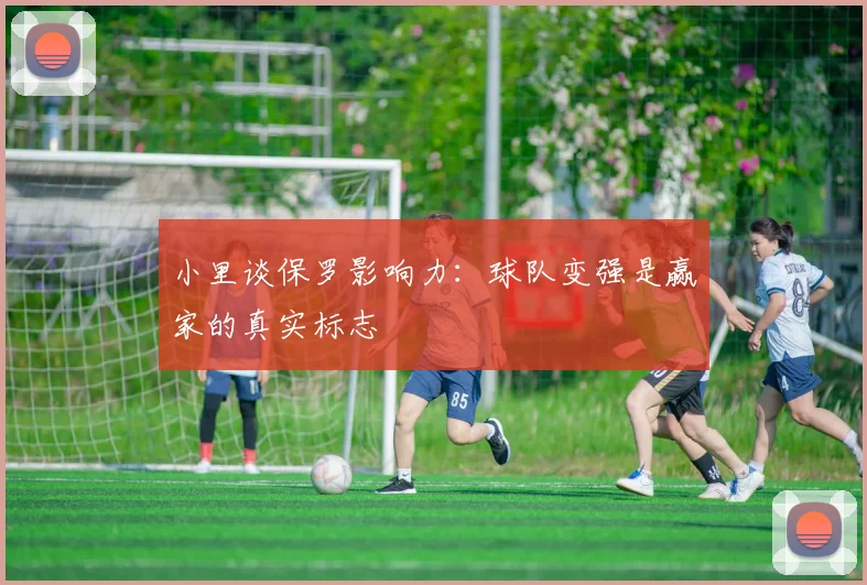 小里谈保罗影响力：球队变强是赢家的真实标志