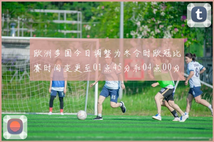 欧洲多国今日调整为冬令时欧冠比赛时间变更至01点45分和04点00分